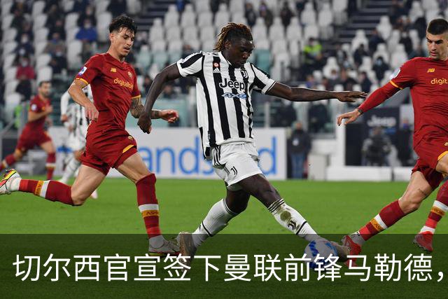 切尔西官宣签下曼联前锋马勒德，四年合同，支付六位数转会费
