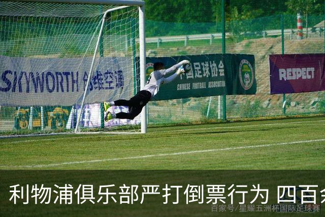 利物浦俱乐部严打倒票行为 四百余人遭终身禁止观赛处罚