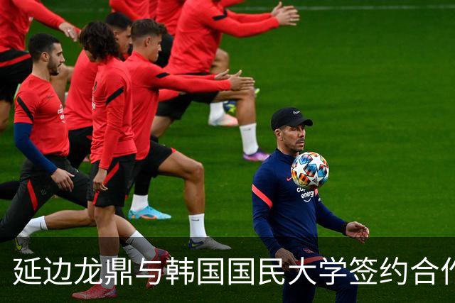延边龙鼎与韩国国民大学签约合作，金铉尚任延边龙鼎青训总监