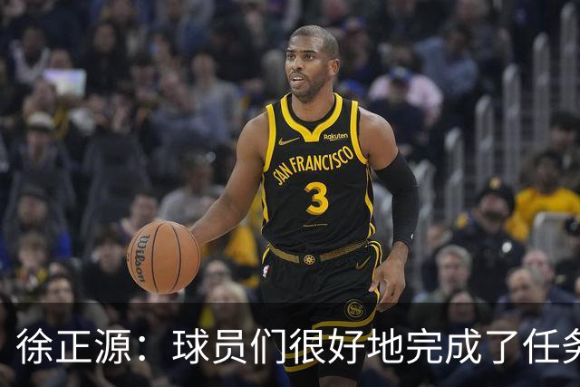徐正源：球员们很好地完成了任务，打了一场非常精彩的比赛