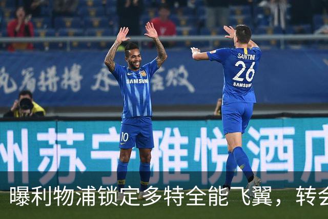 曝利物浦锁定多特全能飞翼，转会费估值最高达五千万欧元