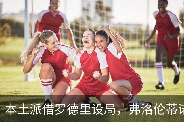 本土派借罗德里设局，弗洛伦蒂诺死守底线，穆里尼奥战术成挡箭牌
